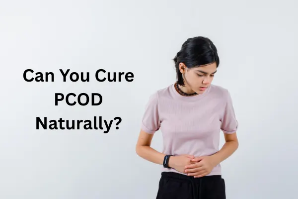 A woman holding her stomach in pain. The text says "Can You Cure PCOD Naturally?"